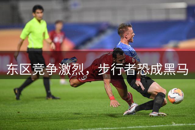 东区竞争激烈，步行者恐成黑马